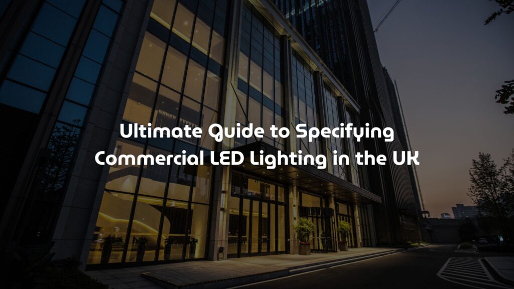 Ultimate Guide to Specifying Commercial LED Lighting in the UK